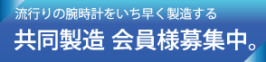 流行りの腕時計をいち早く製造する 共同製造 会員様募集中。
