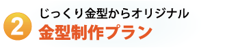 じっくり金型からオリジナル 金型制作プラン