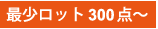最少ロット 300点～